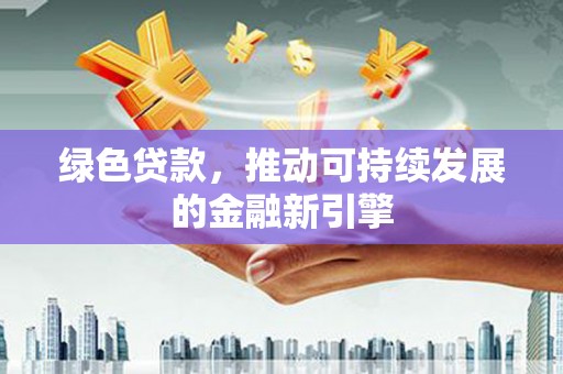 芦淞绿色贷款，推动可持续发展的金融新引擎