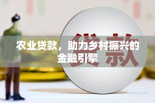 芦淞农业贷款，助力乡村振兴的金融引擎
