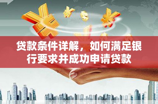 芦淞贷款条件详解，如何满足银行要求并成功申请贷款