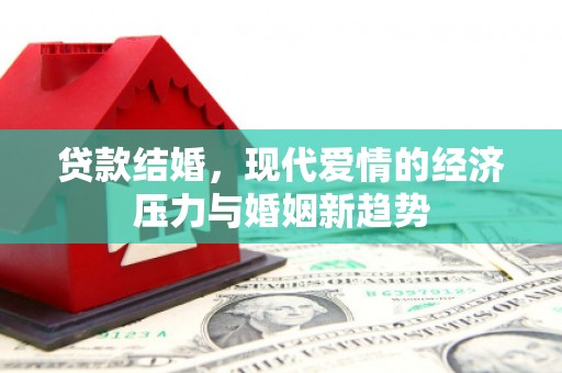 芦淞贷款结婚，现代爱情的经济压力与婚姻新趋势