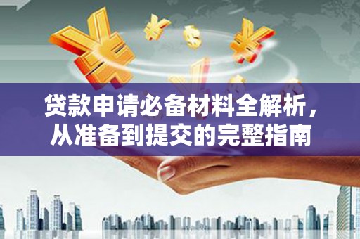 芦淞贷款申请必备材料全解析，从准备到提交的完整指南