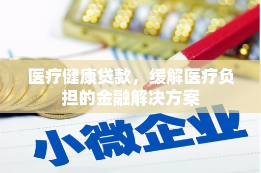 芦淞医疗健康贷款，缓解医疗负担的金融解决方案