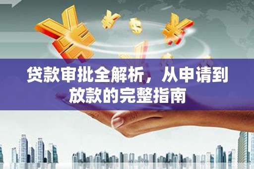 芦淞贷款审批全解析，从申请到放款的完整指南