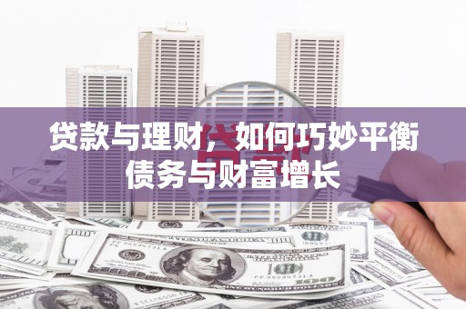 芦淞贷款与理财，如何巧妙平衡债务与财富增长