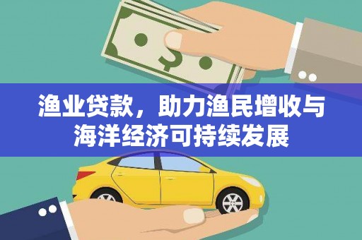芦淞渔业贷款，助力渔民增收与海洋经济可持续发展