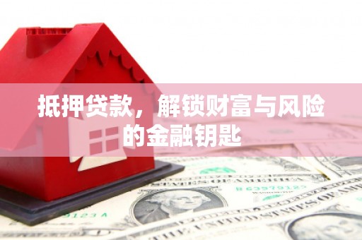 芦淞抵押贷款，解锁财富与风险的金融钥匙