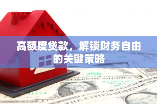 芦淞高额度贷款，解锁财务自由的关键策略