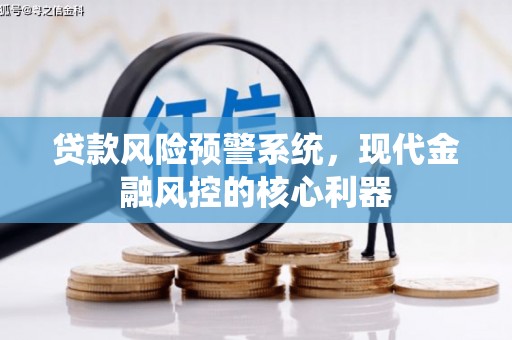 芦淞贷款风险预警系统,现代金融风控的核心利器 芦淞贷款风险预警系统,现代金融风控的核心利器