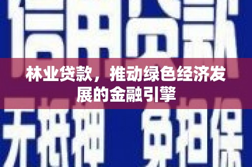 芦淞林业贷款，推动绿色经济发展的金融引擎