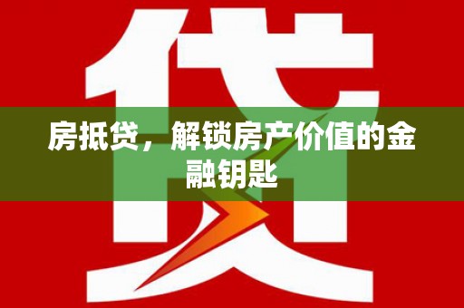 芦淞房抵贷，解锁房产价值的金融钥匙