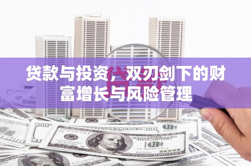 芦淞贷款与投资，双刃剑下的财富增长与风险管理