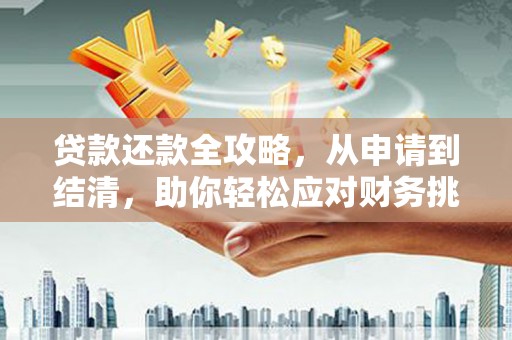 芦淞贷款还款全攻略，从申请到结清，助你轻松应对财务挑战