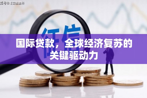 芦淞国际贷款，全球经济复苏的关键驱动力