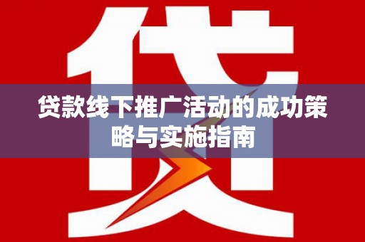 芦淞贷款线下推广活动的成功策略与实施指南