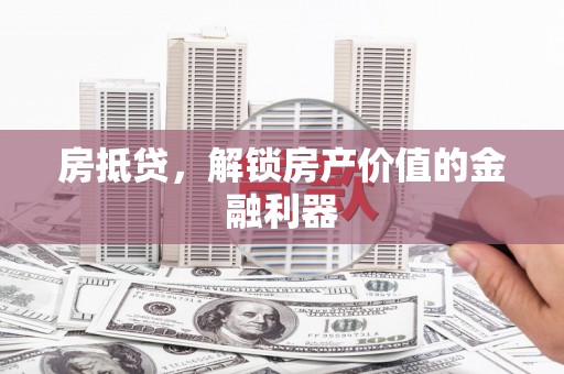 芦淞房抵贷，解锁房产价值的金融利器
