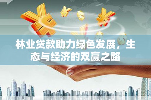 芦淞林业贷款助力绿色发展，生态与经济的双赢之路