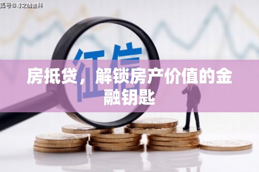 芦淞房抵贷，解锁房产价值的金融钥匙