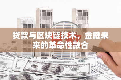 芦淞贷款与区块链技术，金融未来的革命性融合