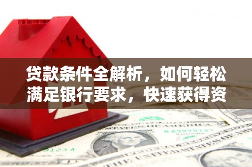 芦淞贷款条件全解析，如何轻松满足银行要求，快速获得资金支持
