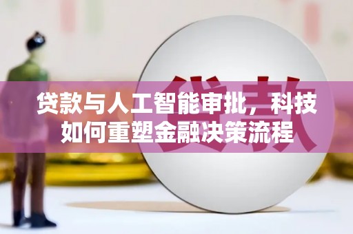 芦淞贷款与人工智能审批，科技如何重塑金融决策流程
