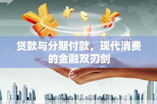 芦淞贷款与分期付款，现代消费的金融双刃剑
