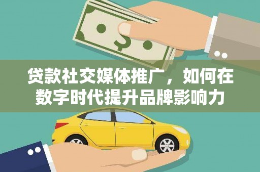 芦淞贷款社交媒体推广，如何在数字时代提升品牌影响力