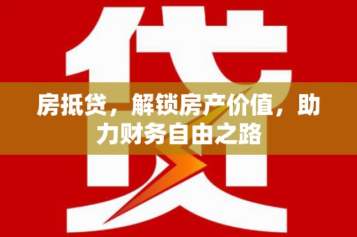 芦淞房抵贷，解锁房产价值，助力财务自由之路