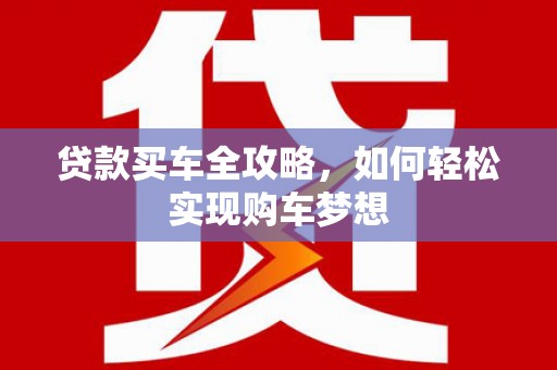 芦淞贷款买车全攻略，如何轻松实现购车梦想