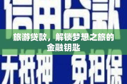 芦淞旅游贷款，解锁梦想之旅的金融钥匙