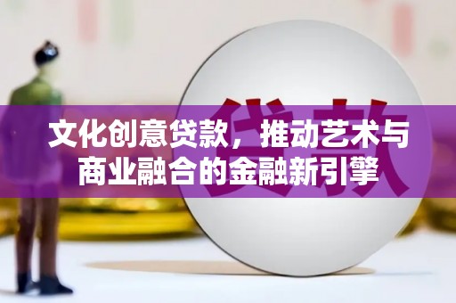 芦淞文化创意贷款，推动艺术与商业融合的金融新引擎