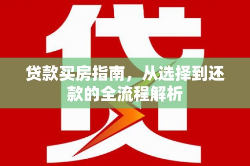 芦淞贷款买房指南，从选择到还款的全流程解析