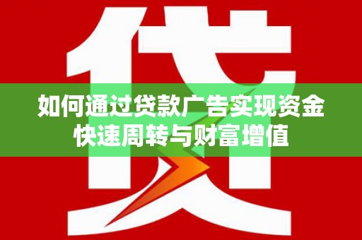 芦淞如何通过贷款广告实现资金快速周转与财富增值