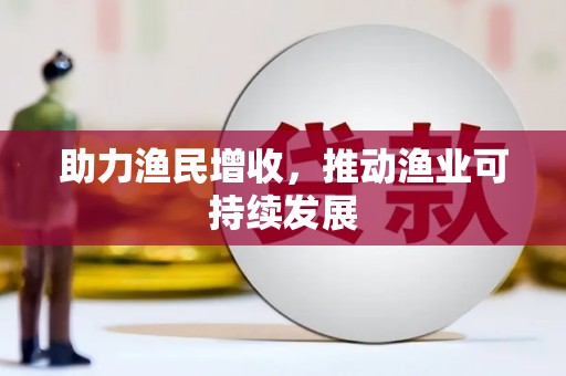 芦淞助力渔民增收，推动渔业可持续发展