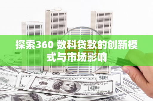 芦淞探索360 数科贷款的创新模式与市场影响
