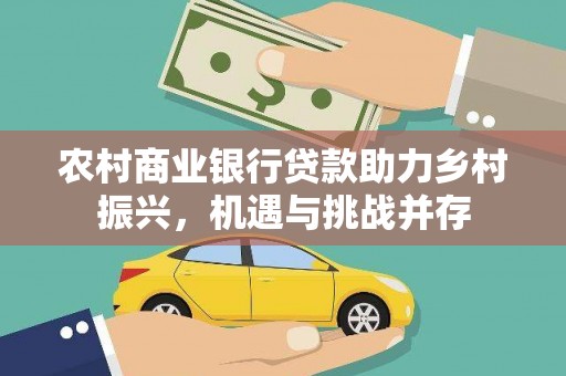 芦淞农村商业银行贷款助力乡村振兴，机遇与挑战并存