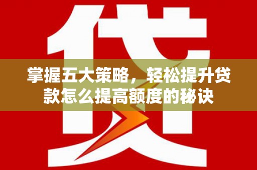 芦淞掌握五大策略，轻松提升贷款怎么提高额度的秘诀