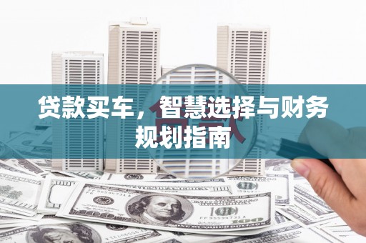 芦淞贷款买车，智慧选择与财务规划指南