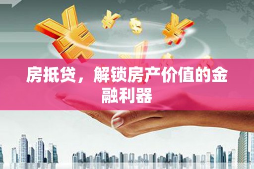 芦淞房抵贷，解锁房产价值的金融利器