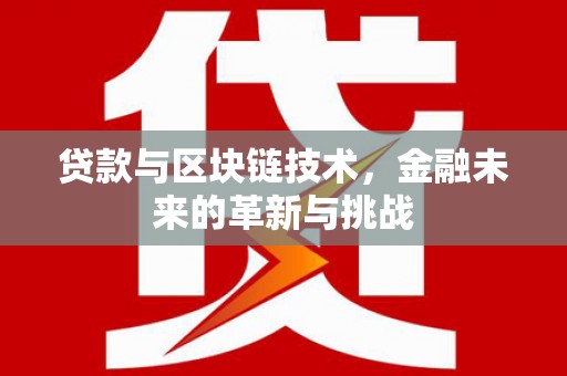 芦淞贷款与区块链技术，金融未来的革新与挑战