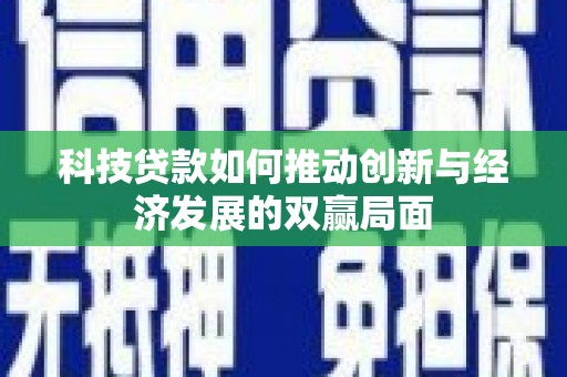 芦淞科技贷款如何推动创新与经济发展的双赢局面