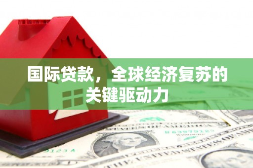 芦淞国际贷款，全球经济复苏的关键驱动力