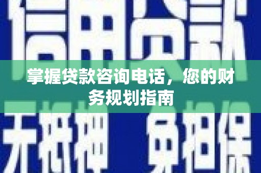 芦淞掌握贷款咨询电话，您的财务规划指南
