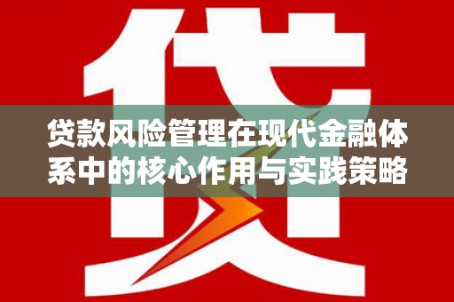 芦淞贷款风险管理在现代金融体系中的核心作用与实践策略