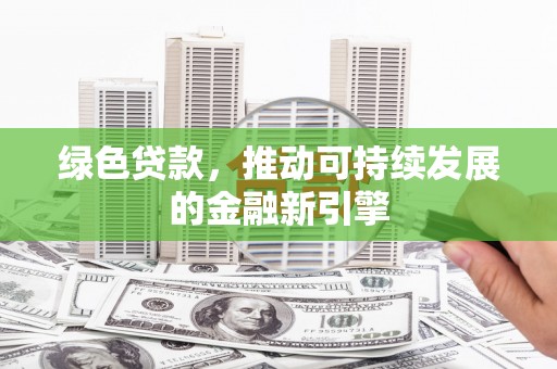芦淞绿色贷款，推动可持续发展的金融新引擎