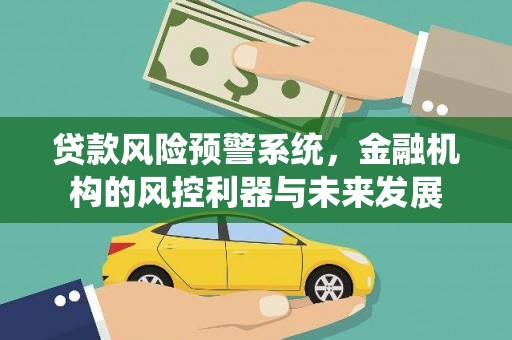 芦淞贷款风险预警系统，金融机构的风控利器与未来发展