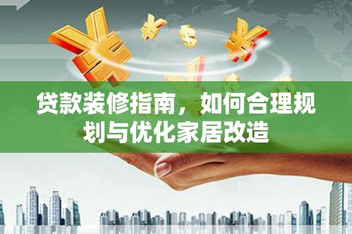 芦淞贷款装修指南，如何合理规划与优化家居改造