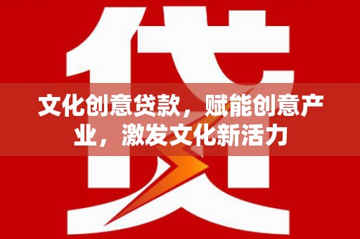 芦淞文化创意贷款，赋能创意产业，激发文化新活力