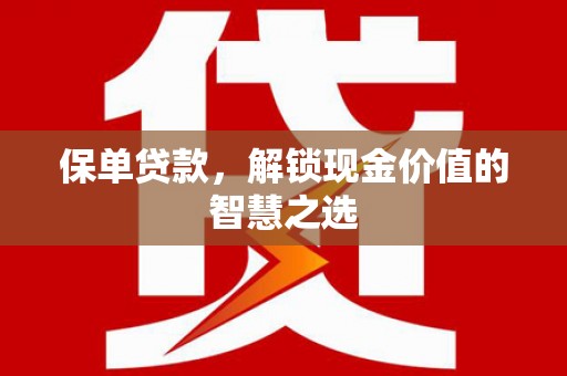 芦淞保单贷款，解锁现金价值的智慧之选