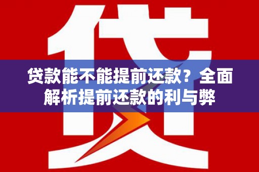 芦淞贷款能不能提前还款？全面解析提前还款的利与弊