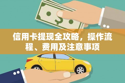 芦淞信用卡提现全攻略，操作流程、费用及注意事项